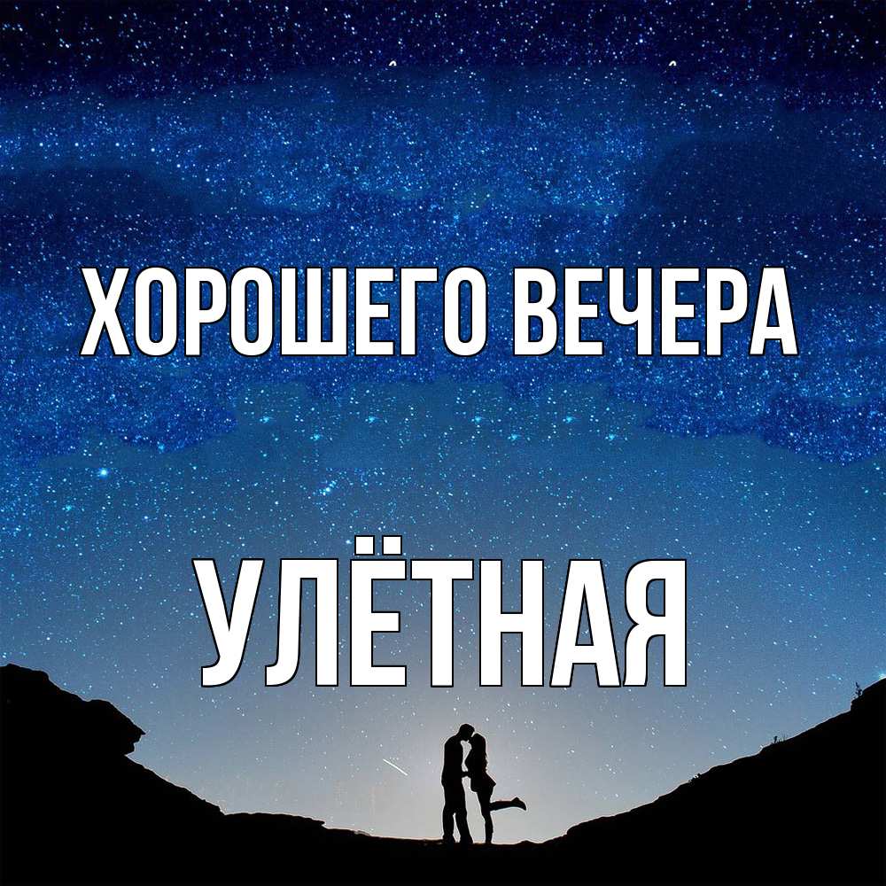 Открытка  для любимых и родных. улётная, Хорошего вечера  