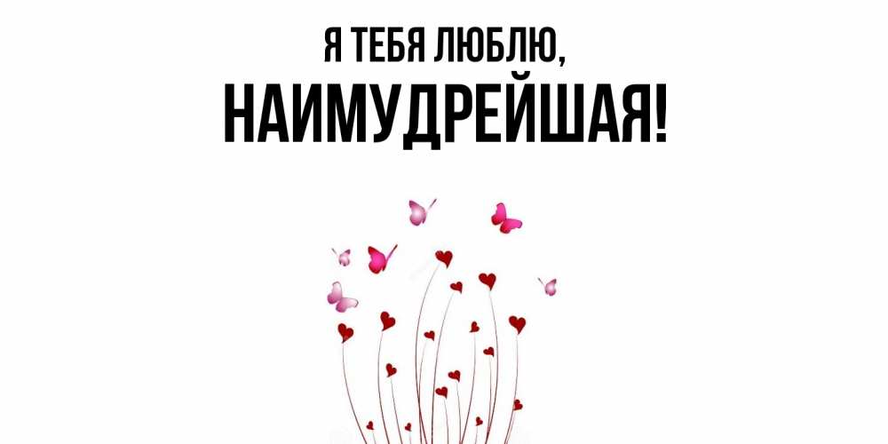 Открытка  для любимых и родных. наимудрейшая, Я тебя люблю  