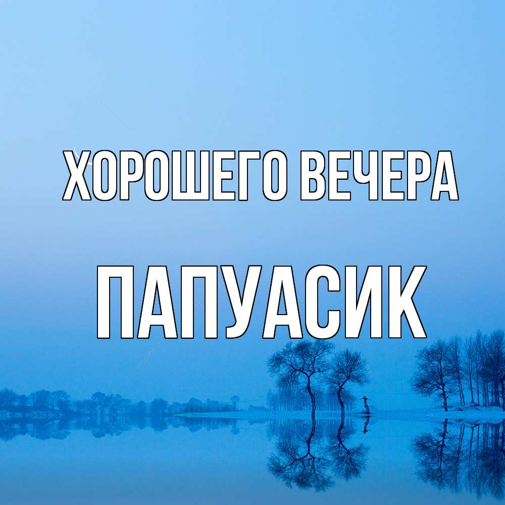 Открытка  для любимых и родных. папуасик, Хорошего вечера  