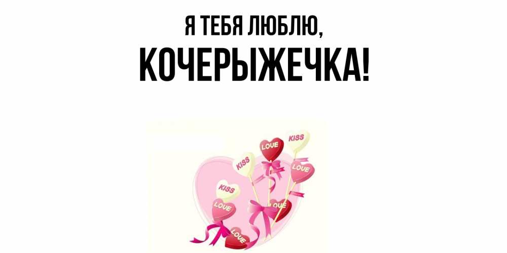 Открытка  для любимых и родных. кочерыжечка, Я тебя люблю  