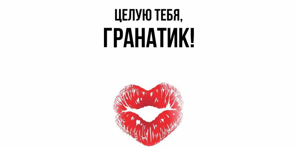 Открытка  для любимых и родных. гранатик, Целую тебя  
