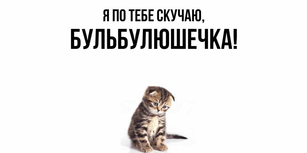 Открытка  для любимых и родных. бульбулюшечка, Я по тебе скучаю  