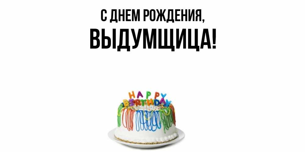 Открытка  для любимых и родных. выдумщица, С днем рождения  