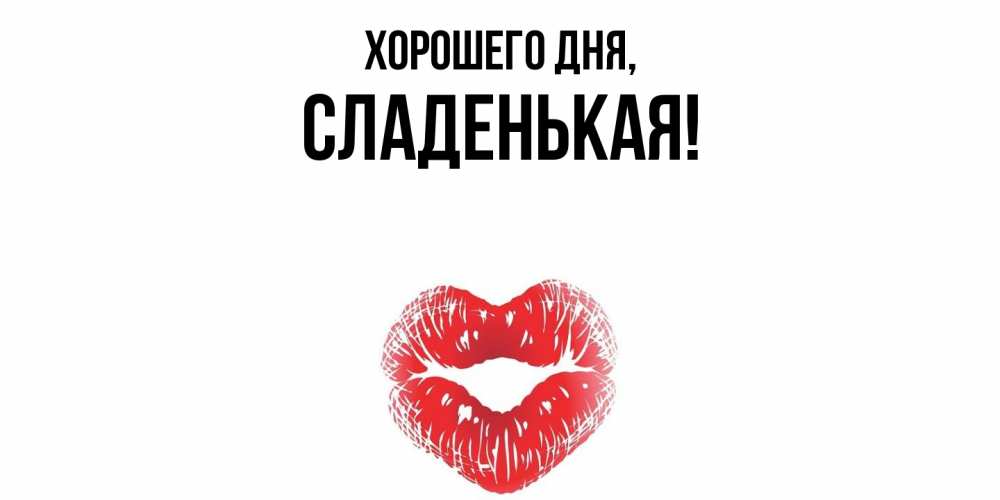 Открытка  для любимых и родных. сладенькая, Хорошего дня  