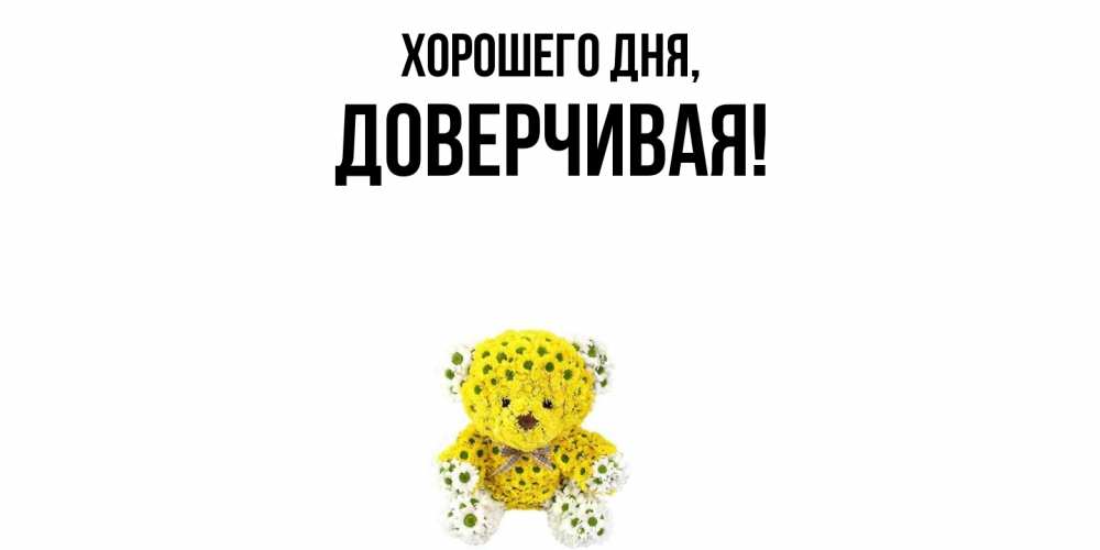 Открытка  для любимых и родных. довеpчивая, Хорошего дня  