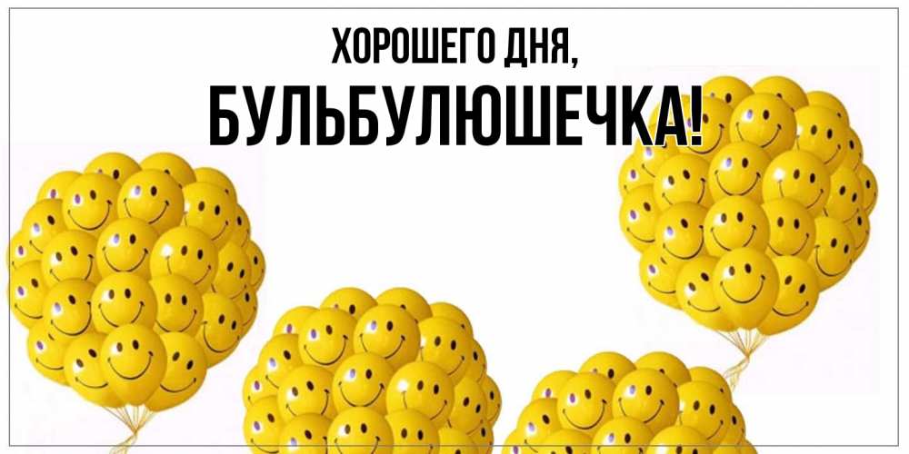 Открытка  для любимых и родных. бульбулюшечка, Хорошего дня  
