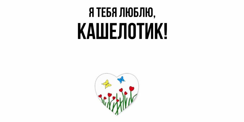 Открытка  для любимых и родных. кашелотик, Я тебя люблю  