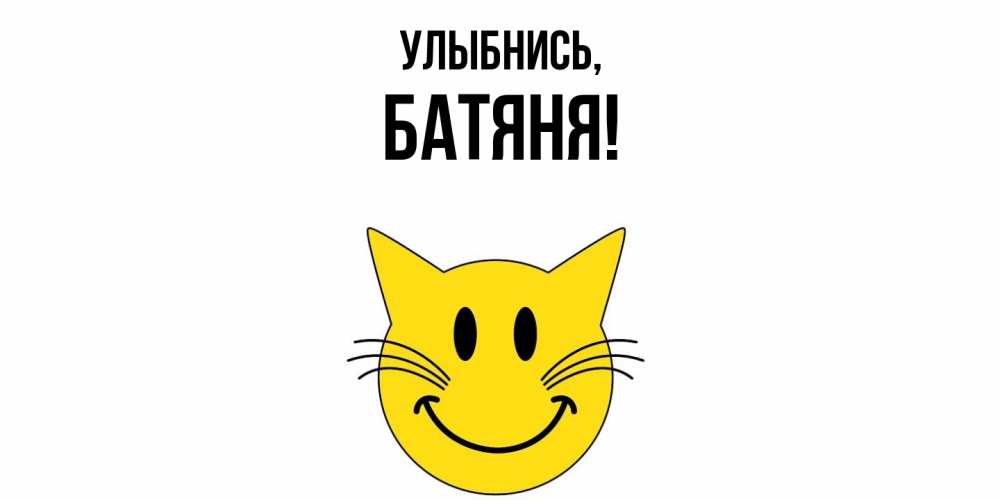 Открытка  для любимых и родных. Батяня, Улыбнись  