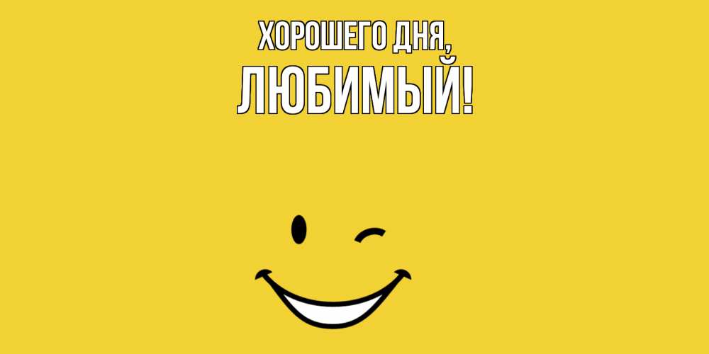 Открытка  для любимых и родных. Любимый, Хорошего дня  