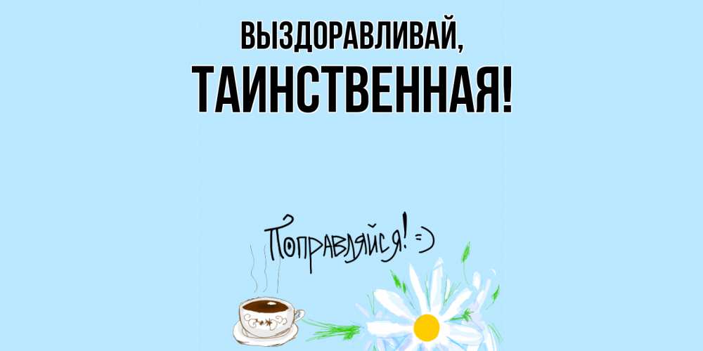 Открытка  для любимых и родных. таинственная, Выздоравливай  