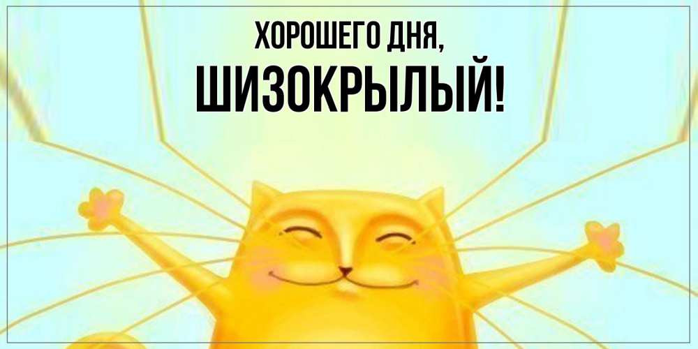 Открытка  для любимых и родных. шизокрылый, Хорошего дня  