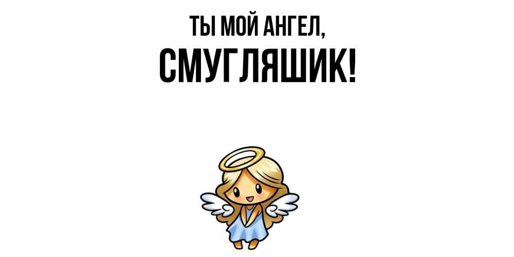 Открытка  для любимых и родных. смугляшик, Ты мой ангел  