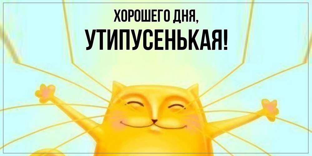 Открытка  для любимых и родных. утипусенькая, Хорошего дня  