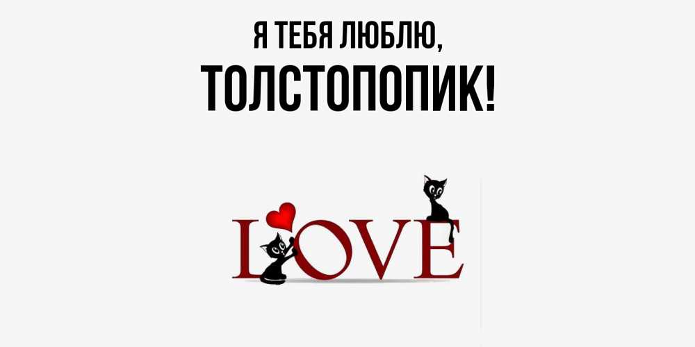 Открытка  для любимых и родных. толстопопик, Я тебя люблю  