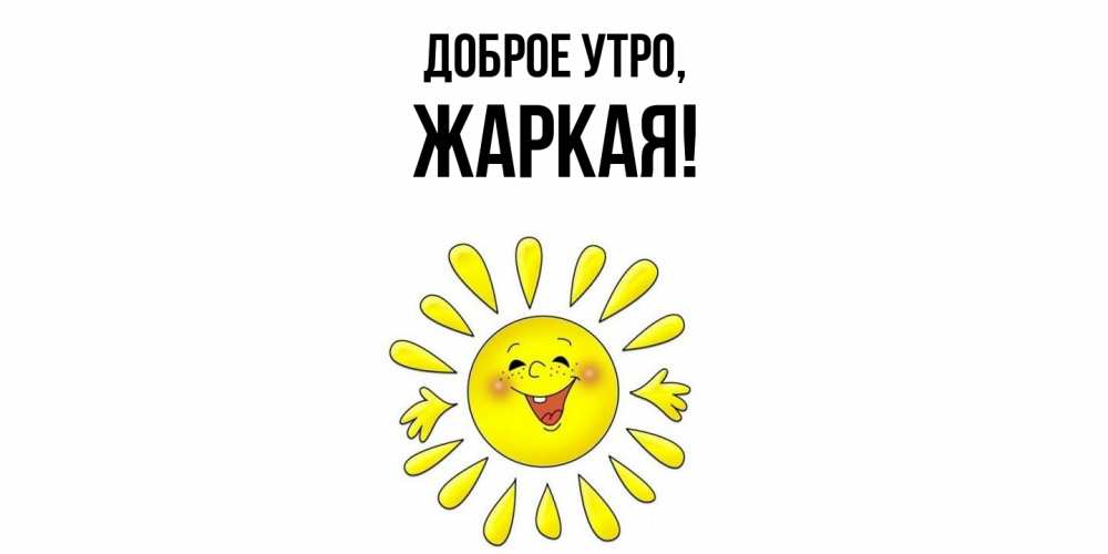 Открытка  для любимых и родных. жаркая, Доброе утро  