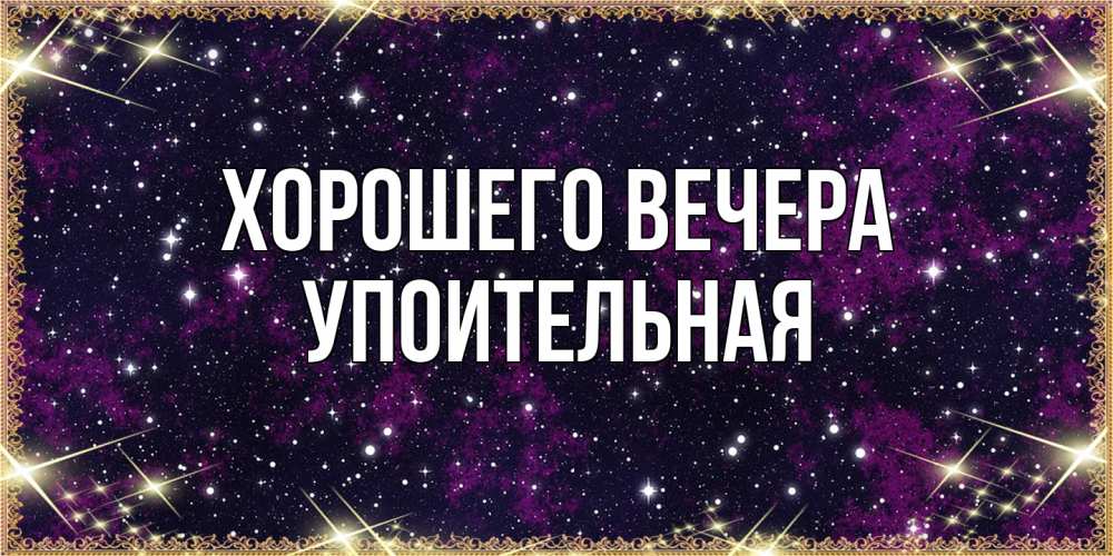 Открытка  для любимых и родных. упоительная, Хорошего вечера  