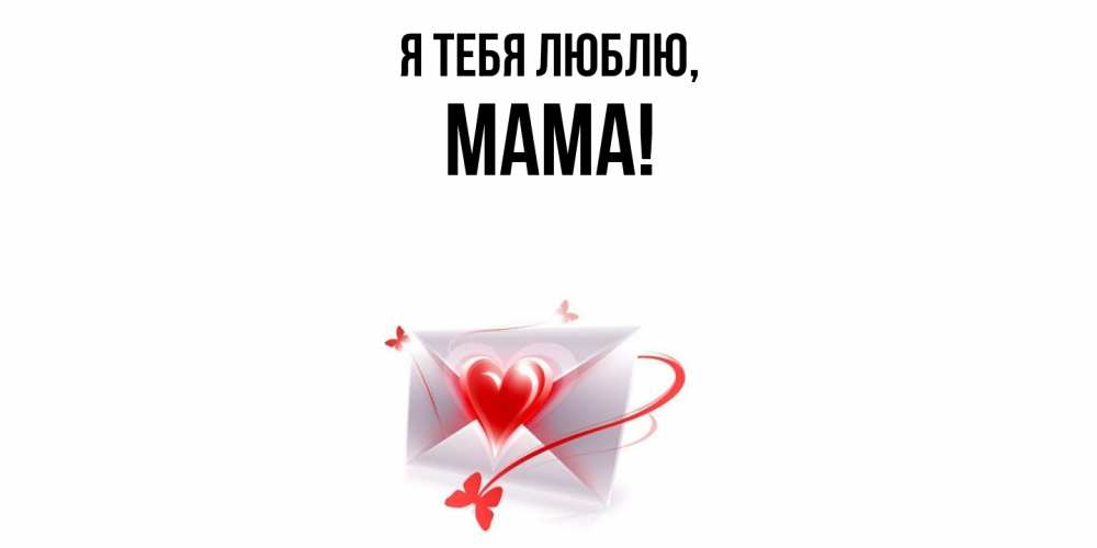 Открытка  для любимых и родных. Мама, Я тебя люблю  