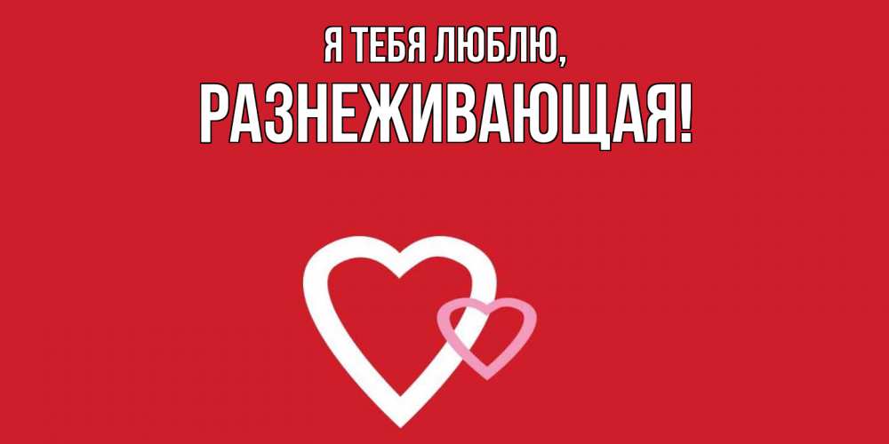 Открытка  для любимых и родных. разнеживающая, Я тебя люблю  