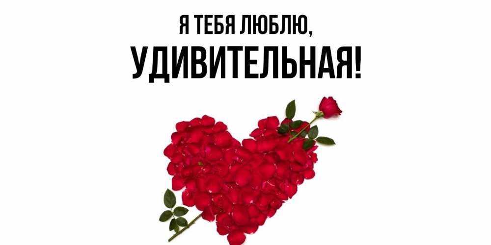 Открытка  для любимых и родных. удивительная, Я тебя люблю  