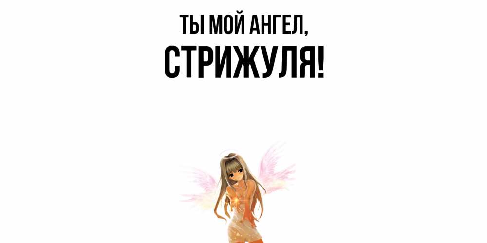 Открытка  для любимых и родных. стрижуля, Ты мой ангел  