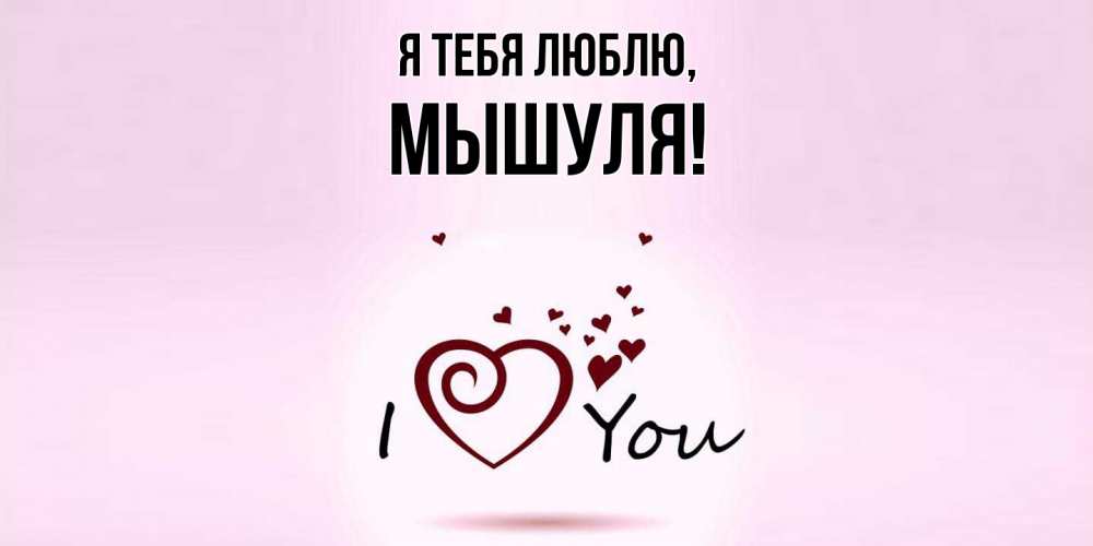 Открытка  для любимых и родных. мышуля, Я тебя люблю  