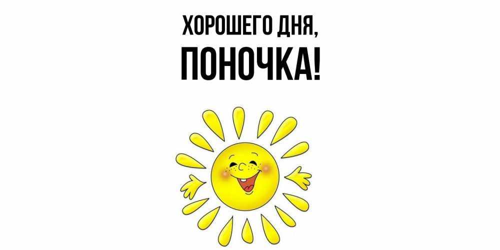 Открытка  для любимых и родных. поночка, Хорошего дня  