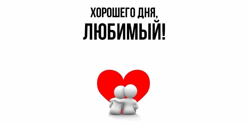 Открытка  для любимых и родных. Любимый, Хорошего дня  