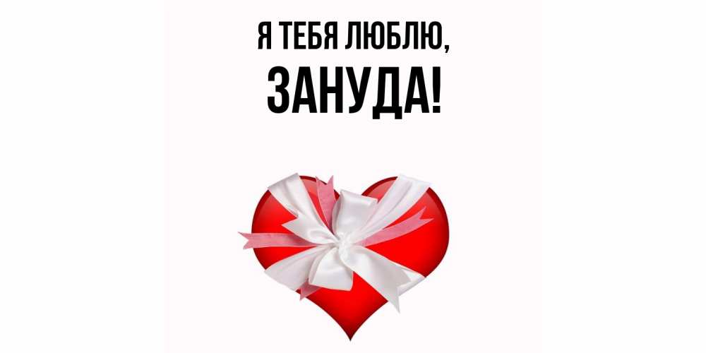 Открытка  для любимых и родных. зануда, Я тебя люблю  