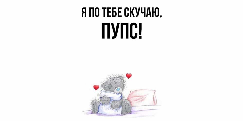 Открытка  для любимых и родных. пупс, Я по тебе скучаю  