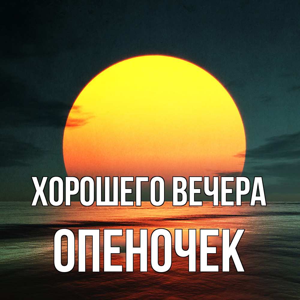Открытка  для любимых и родных. опеночек, Хорошего вечера  