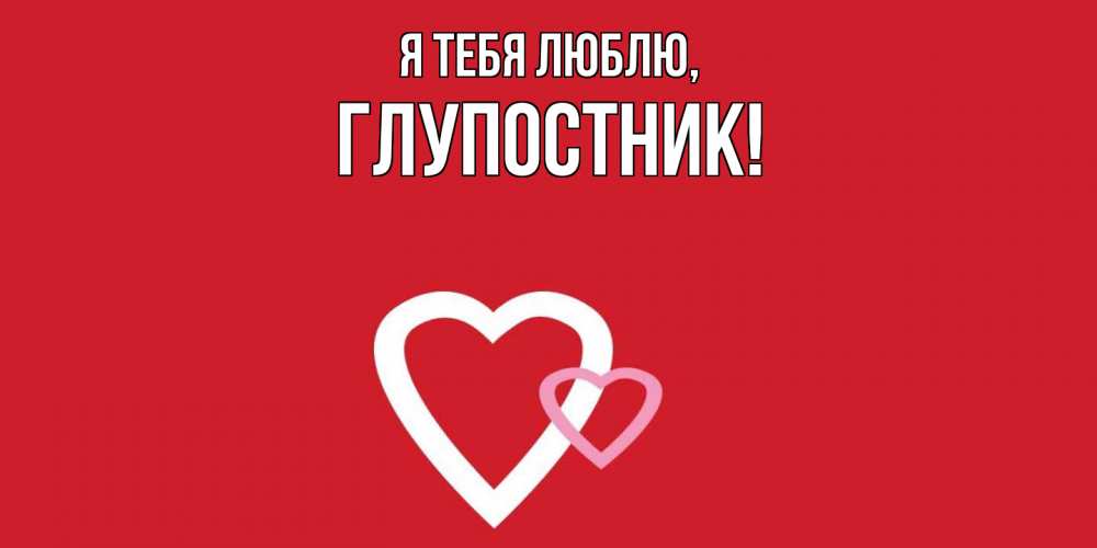 Картинка Я тебя люблю, глупостник