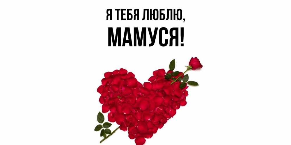 Открытка  для любимых и родных. Мамуся, Я тебя люблю  