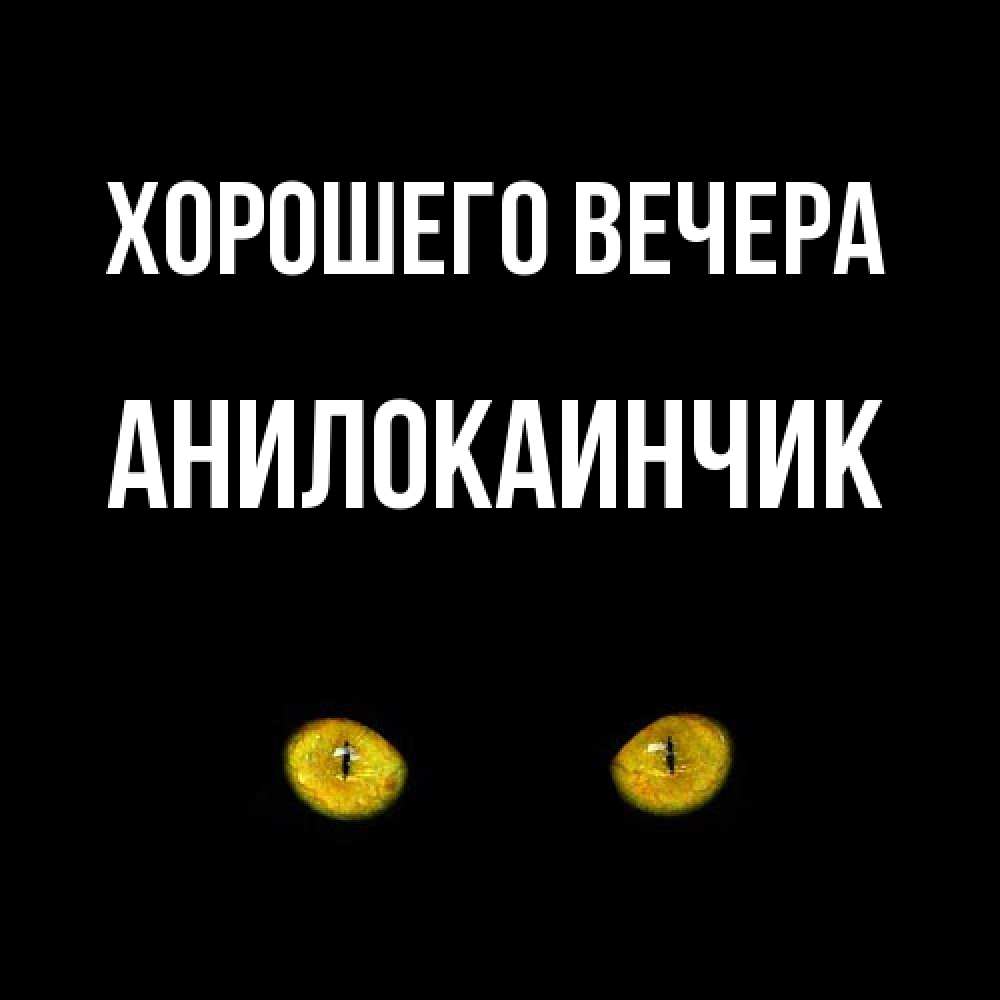 Открытка  для любимых и родных. анилокаинчик, Хорошего вечера  