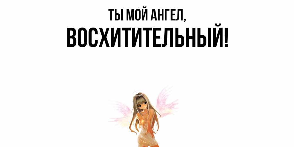 Открытка  для любимых и родных. восхитительный, Ты мой ангел  