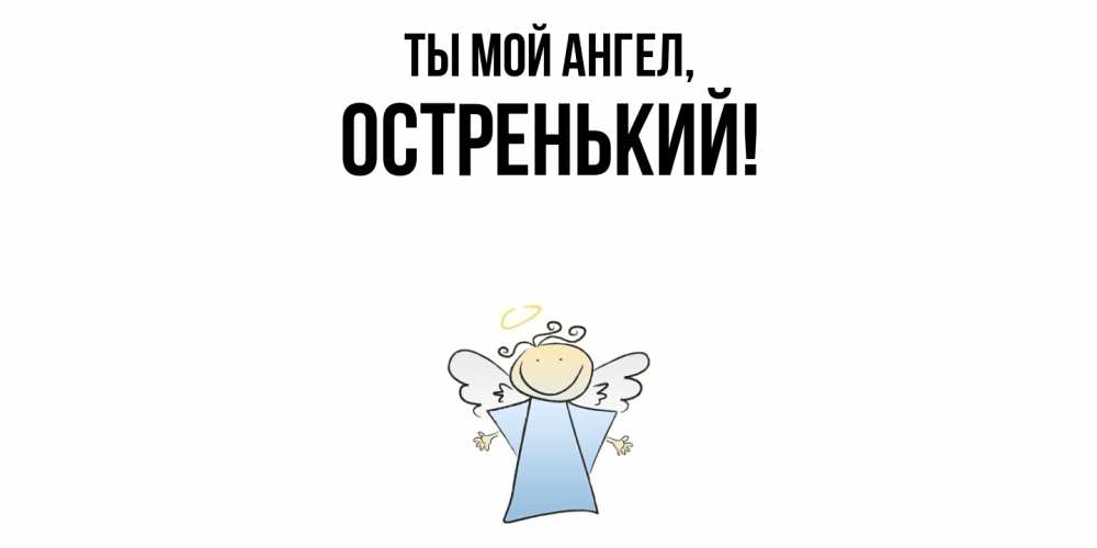 Открытка  для любимых и родных. остренький, Ты мой ангел  