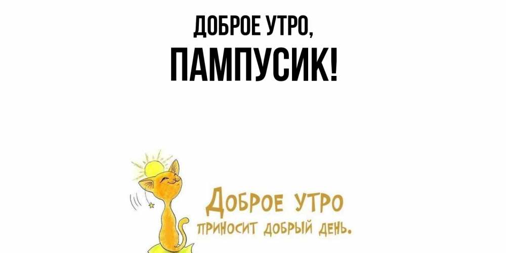 Открытка  для любимых и родных. пампусик, Доброе утро  