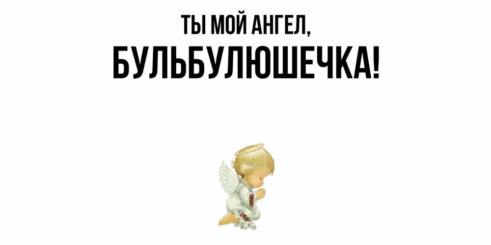 Открытка  для любимых и родных. бульбулюшечка, Ты мой ангел  