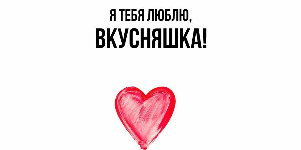 Открытка  для любимых и родных. вкусняшка, Я тебя люблю  