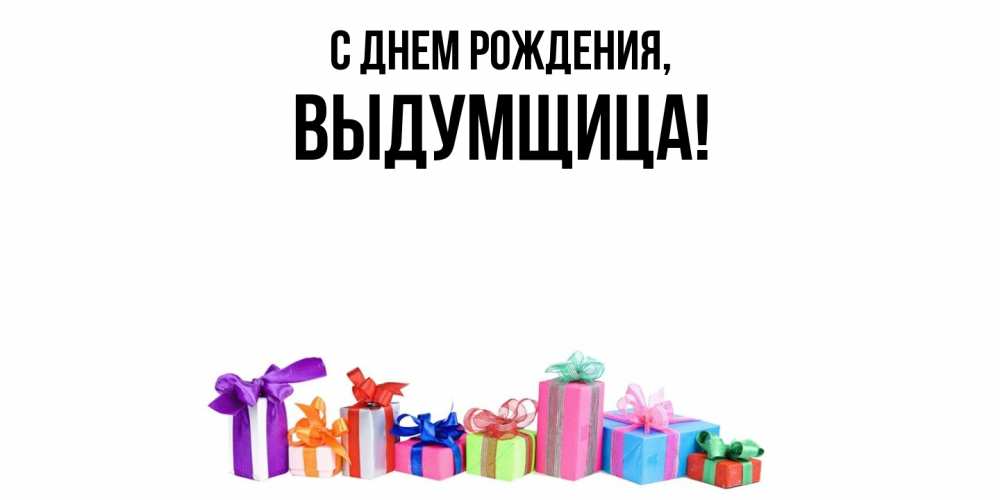 Открытка  для любимых и родных. выдумщица, С днем рождения  