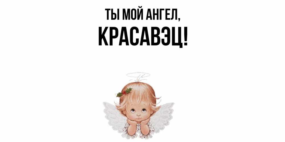 Открытка  для любимых и родных. красавэц, Ты мой ангел  