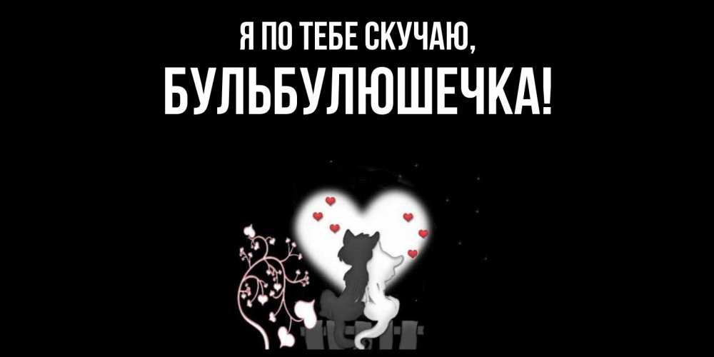Открытка  для любимых и родных. бульбулюшечка, Я по тебе скучаю  