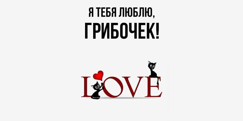 Открытка  для любимых и родных. грибочек, Я тебя люблю  