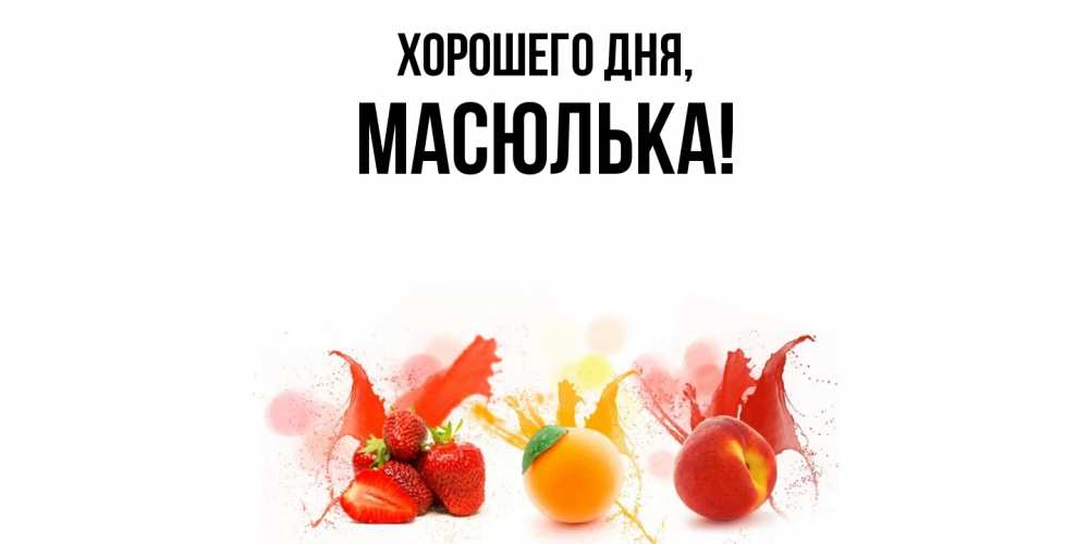 Открытка  для любимых и родных. масюлька, Хорошего дня  