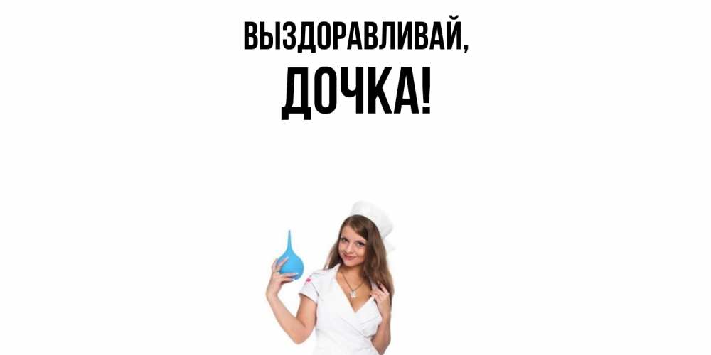 Открытка  для любимых и родных. Дочка, Выздоравливай  