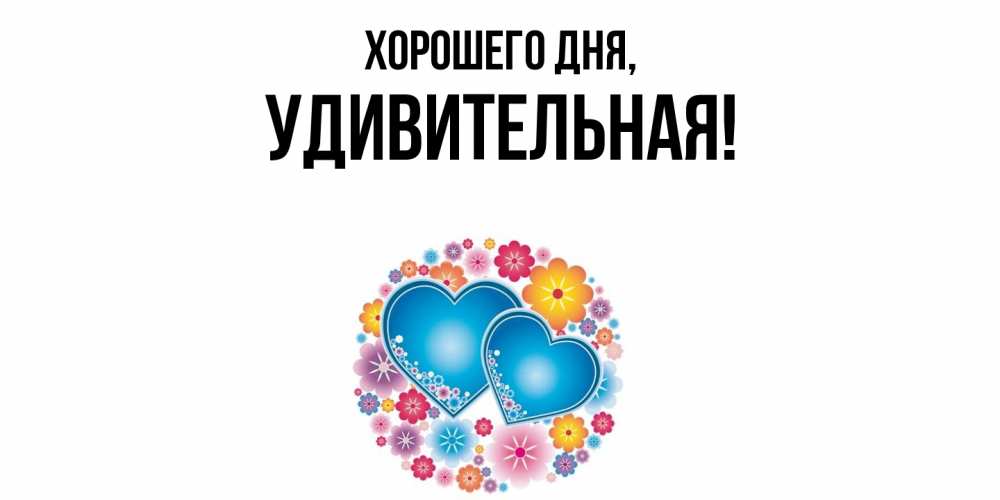 Открытка  для любимых и родных. удивительная, Хорошего дня  