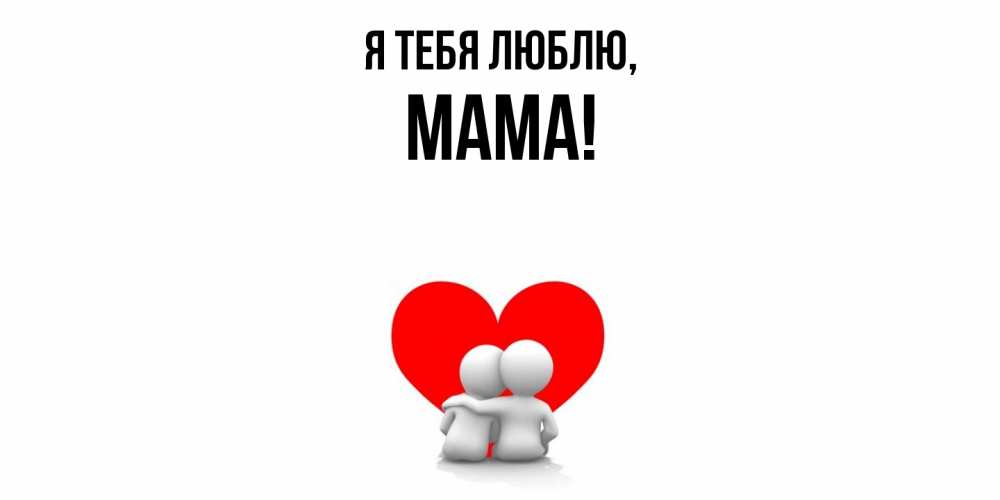 Открытка  для любимых и родных. Мама, Я тебя люблю  