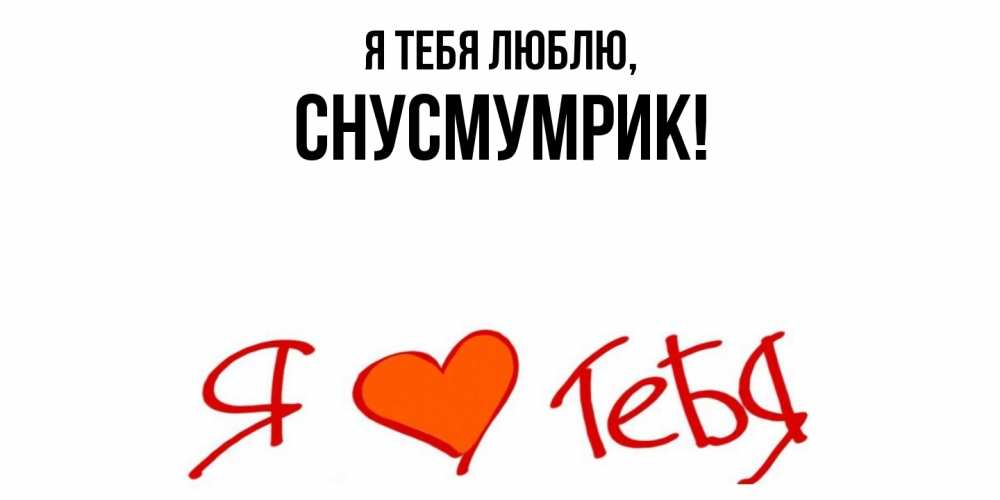 Открытка  для любимых и родных. снусмумрик, Я тебя люблю  