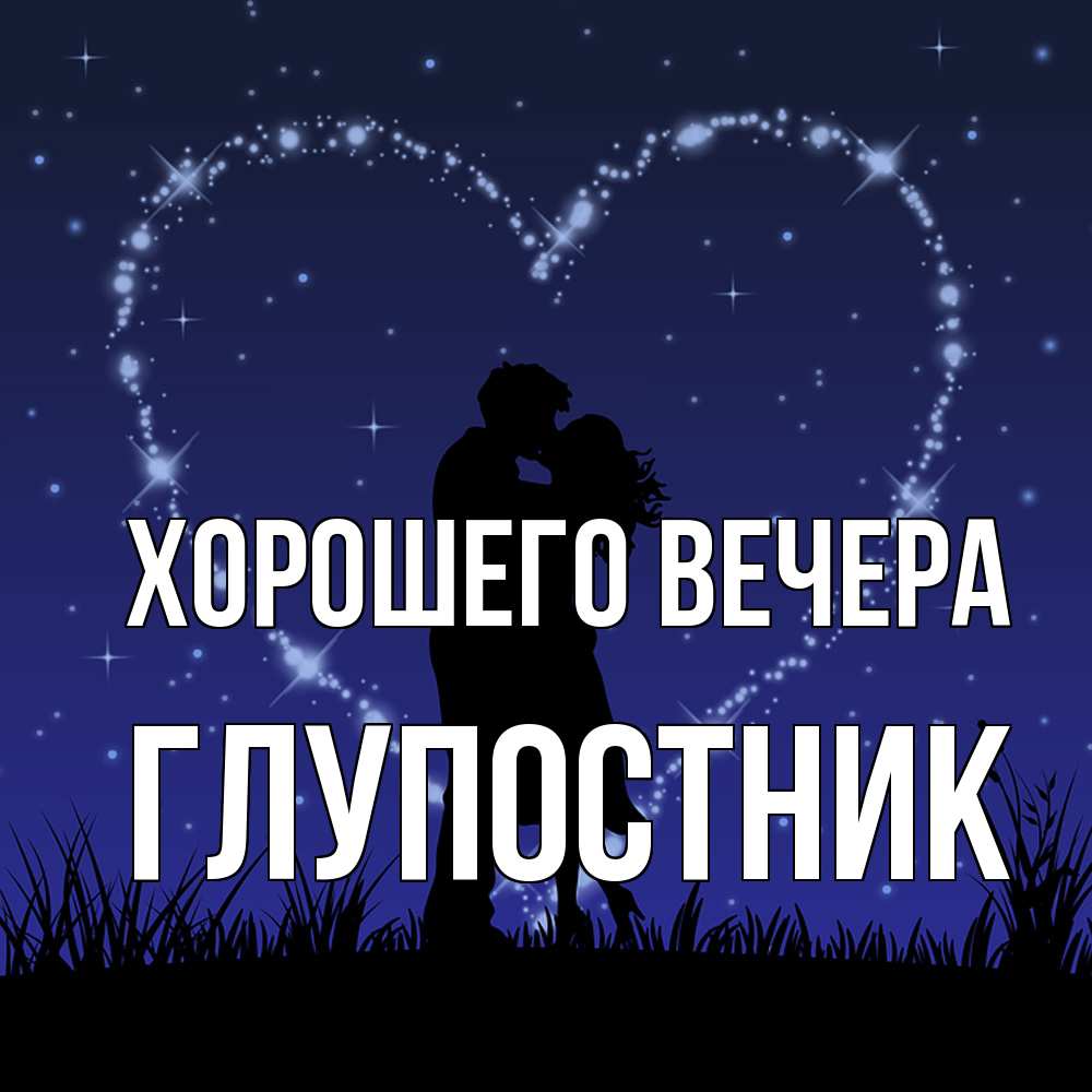 Открытка  для любимых и родных. глупостник, Хорошего вечера  