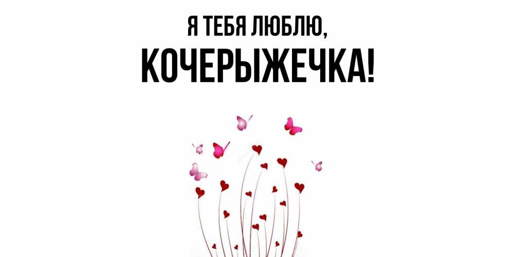 Открытка  для любимых и родных. кочерыжечка, Я тебя люблю  