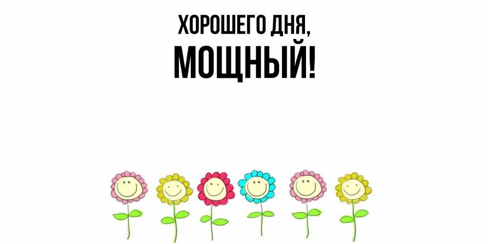Открытка  для любимых и родных. мощный, Хорошего дня  